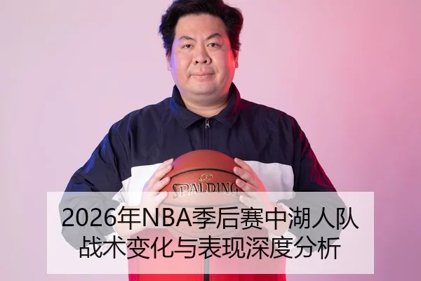 2026年NBA季后赛中湖人队战术变化与表现深度分析