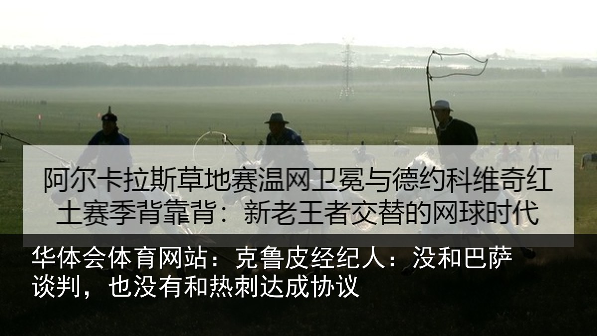 华体会体育网站：克鲁皮经纪人：没和巴萨谈判，也没有和热刺达成协议