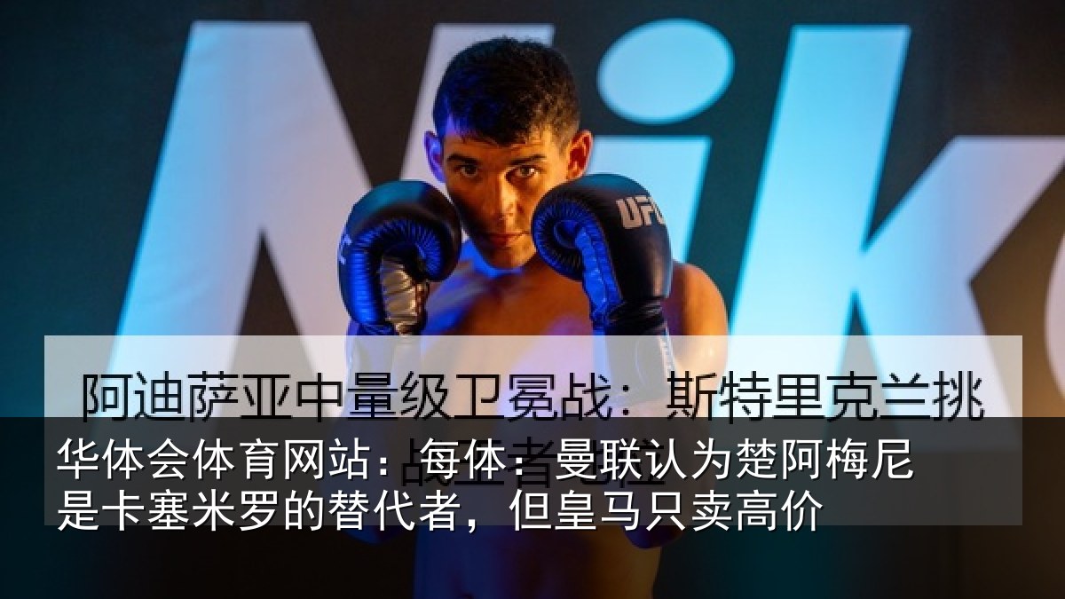 华体会体育网站：每体：曼联认为楚阿梅尼是卡塞米罗的替代者，但皇马只卖高价