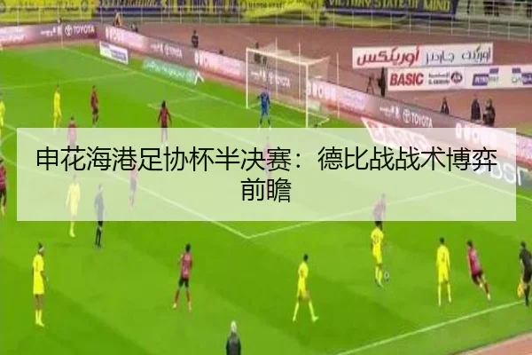 申花海港足协杯半决赛：德比战战术博弈前瞻