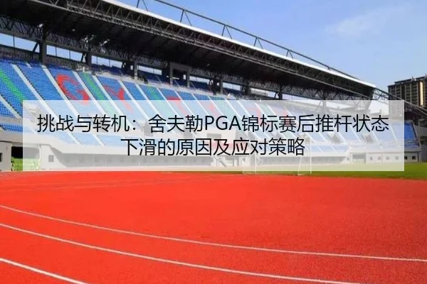 挑战与转机：舍夫勒PGA锦标赛后推杆状态下滑的原因及应对策略
