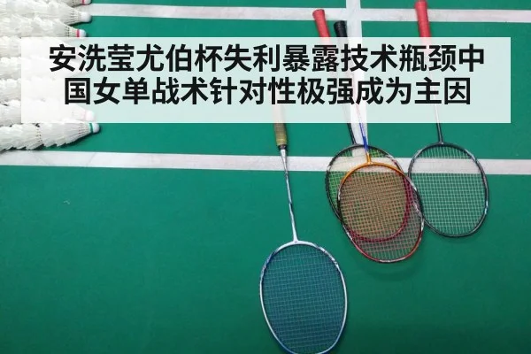 安洗莹尤伯杯失利暴露技术瓶颈中国女单战术针对性极强成为主因